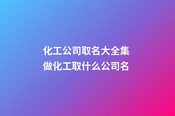 化工公司取名大全集 做化工取什么公司名-第1張-公司起名-玄機(jī)派